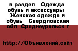  в раздел : Одежда, обувь и аксессуары » Женская одежда и обувь . Свердловская обл.,Среднеуральск г.